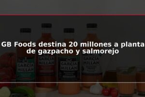 GB Foods destina 20 millones a planta de gazpacho y salmorejo