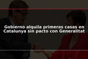 Gobierno alquila primeras casas en Catalunya sin pacto con Generalitat