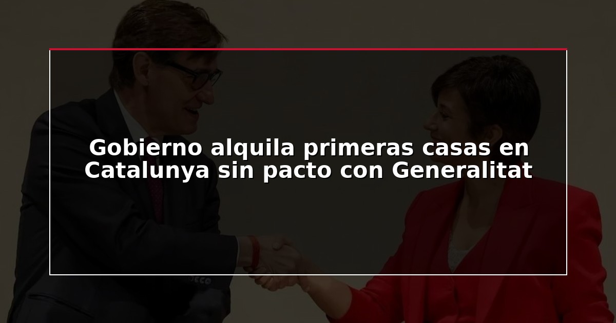 Gobierno alquila primeras casas en Catalunya sin pacto con Generalitat