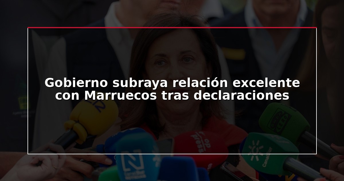 Gobierno subraya relación excelente con Marruecos tras declaraciones