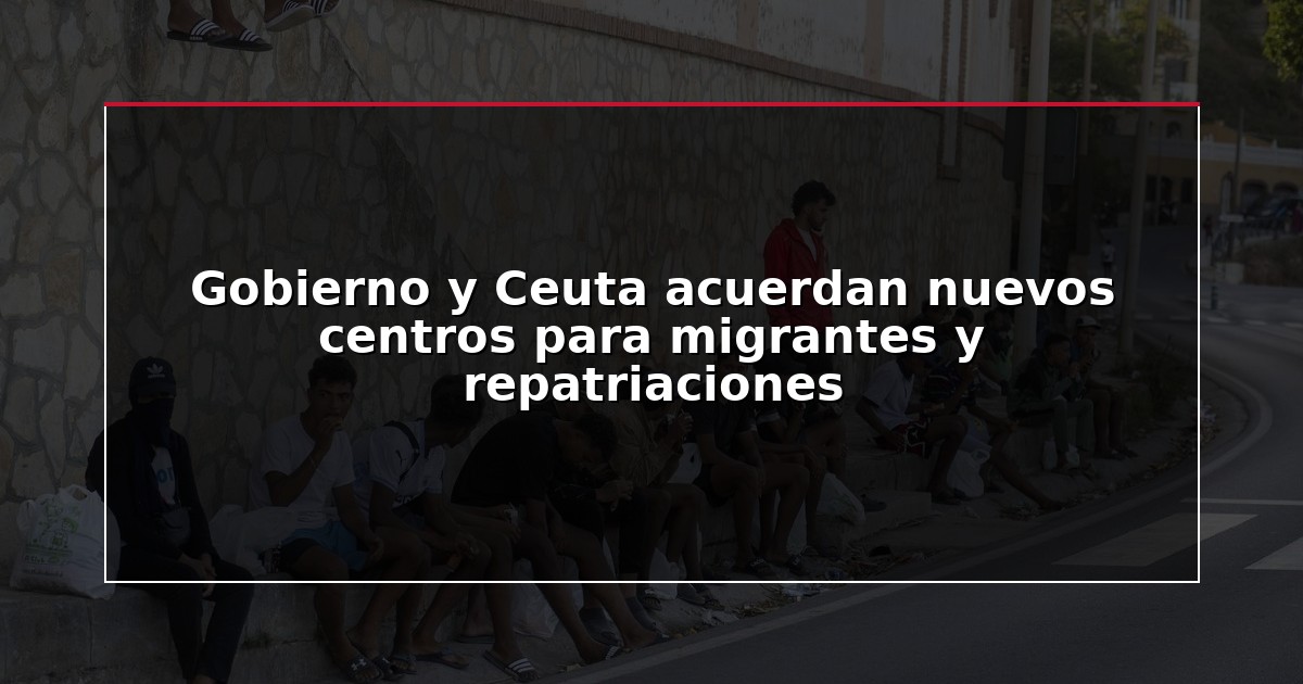 Gobierno y Ceuta acuerdan nuevos centros para migrantes y repatriaciones