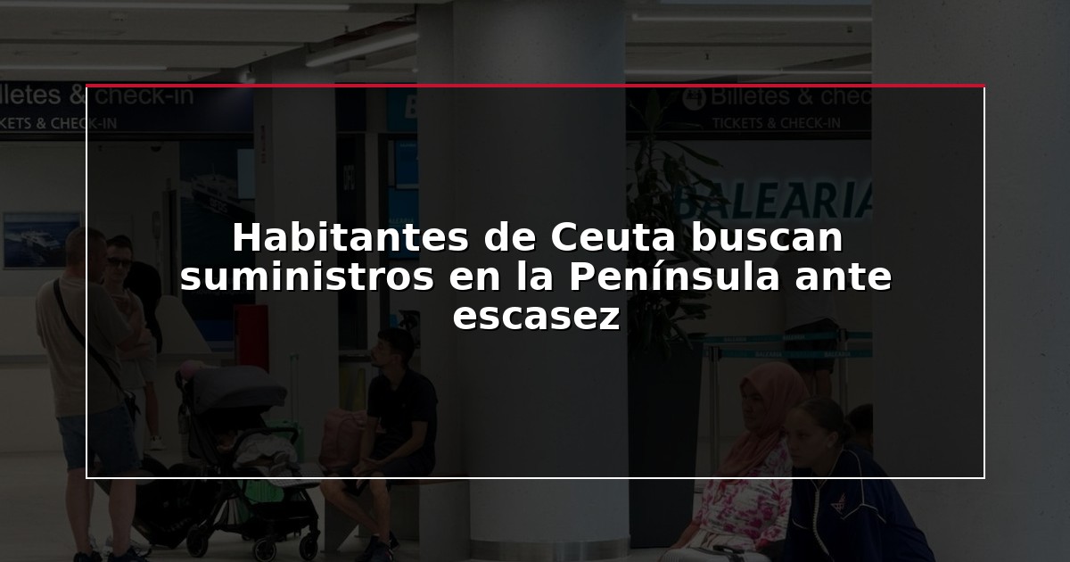 Habitantes de Ceuta buscan suministros en la Península ante escasez