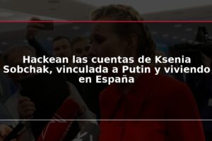 Hackean las cuentas de Ksenia Sobchak, vinculada a Putin y viviendo en España