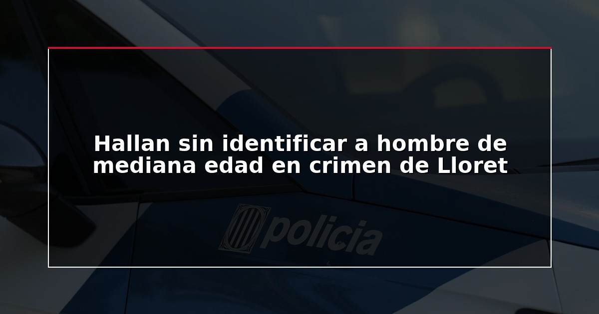 Hallan sin identificar a hombre de mediana edad en crimen de Lloret
