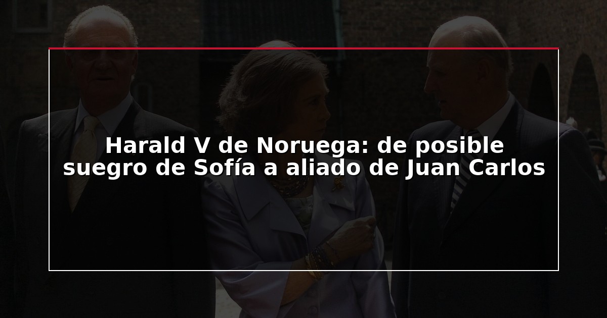 Harald V de Noruega: de posible suegro de Sofía a aliado de Juan Carlos