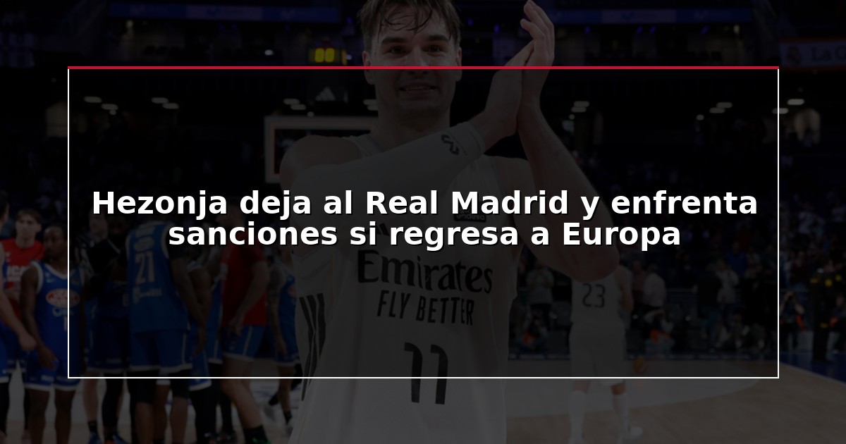 Hezonja deja al Real Madrid y enfrenta sanciones si regresa a Europa