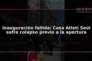 Inauguración fallida: Casa Atleti Seúl sufre colapso previo a la apertura