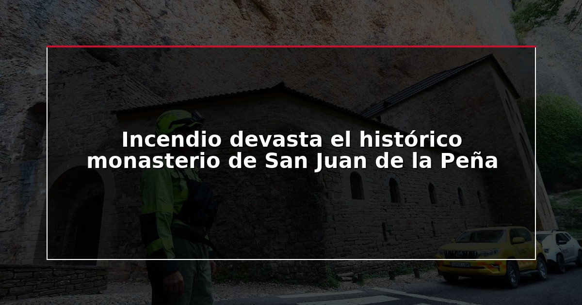 Incendio devasta el histórico monasterio de San Juan de la Peña