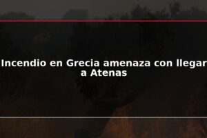 Incendio en Grecia amenaza con llegar a Atenas
