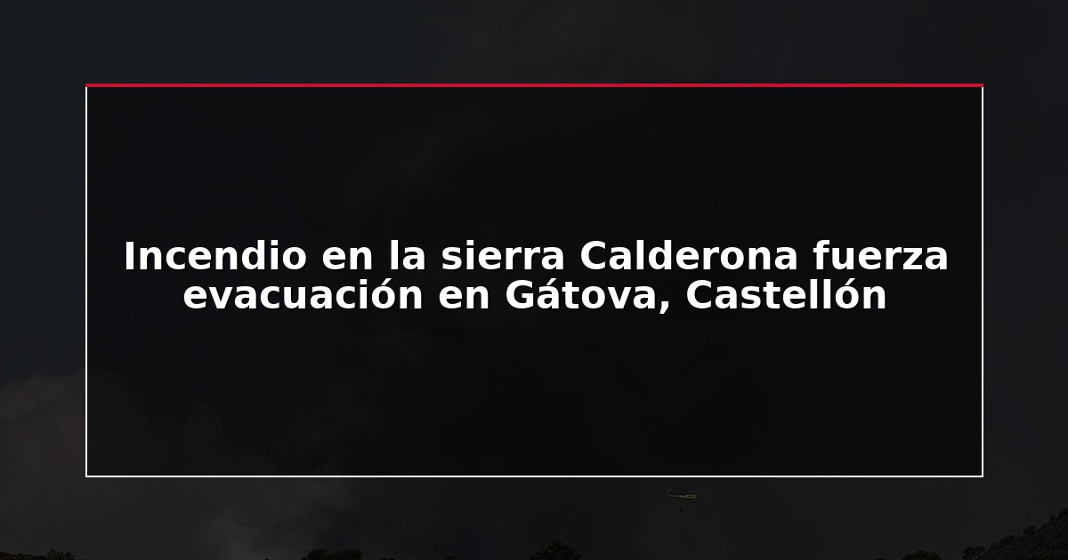 Incendio en la sierra Calderona fuerza evacuación en Gátova, Castellón