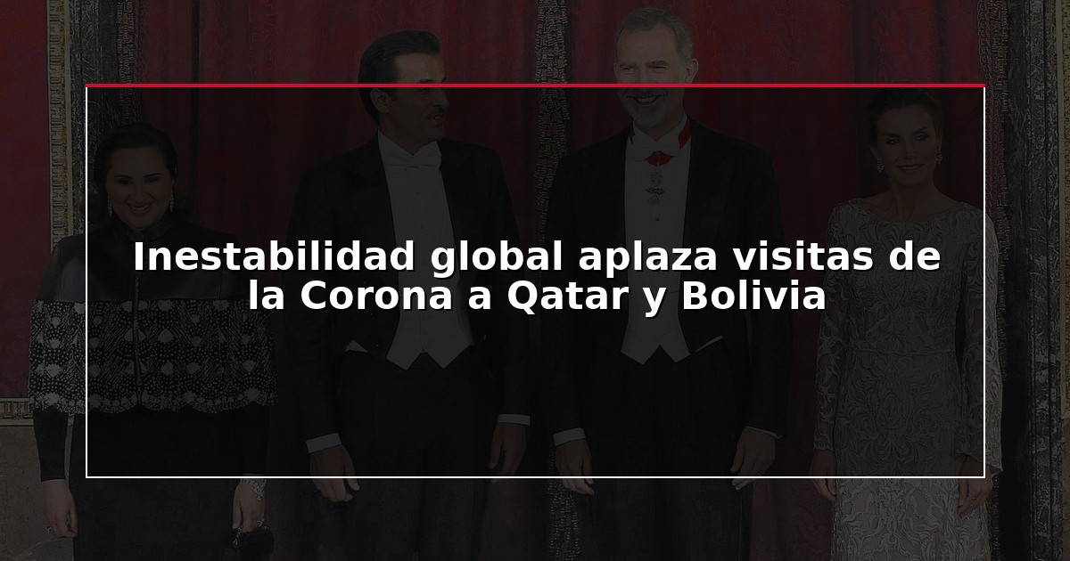Inestabilidad global aplaza visitas de la Corona a Qatar y Bolivia