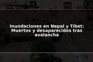 Inundaciones en Nepal y Tíbet: Muertos y desaparecidos tras avalancha
