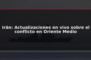 Irán: Actualizaciones en vivo sobre el conflicto en Oriente Medio