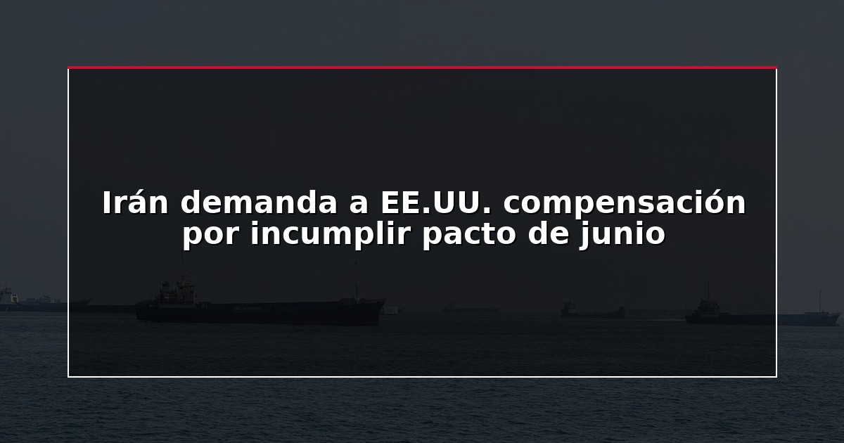 Irán demanda a EE.UU. compensación por incumplir pacto de junio