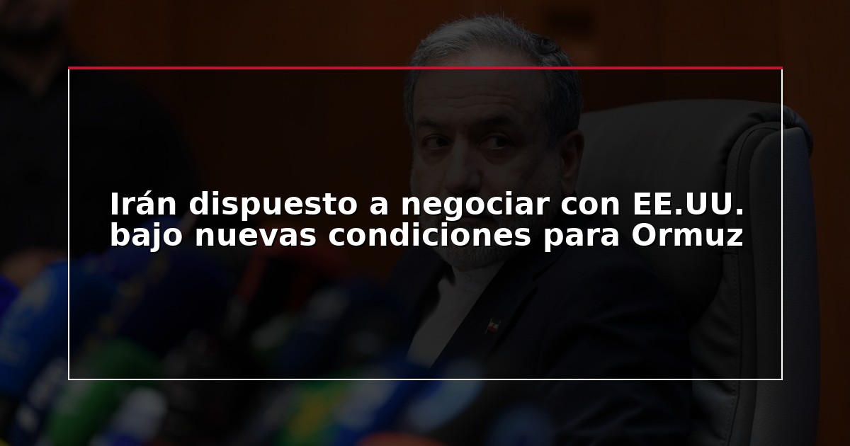 Irán dispuesto a negociar con EE.UU. bajo nuevas condiciones para Ormuz