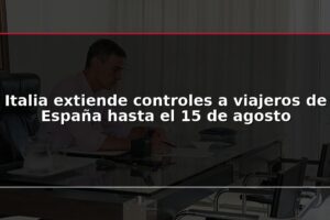 Italia extiende controles a viajeros de España hasta el 15 de agosto