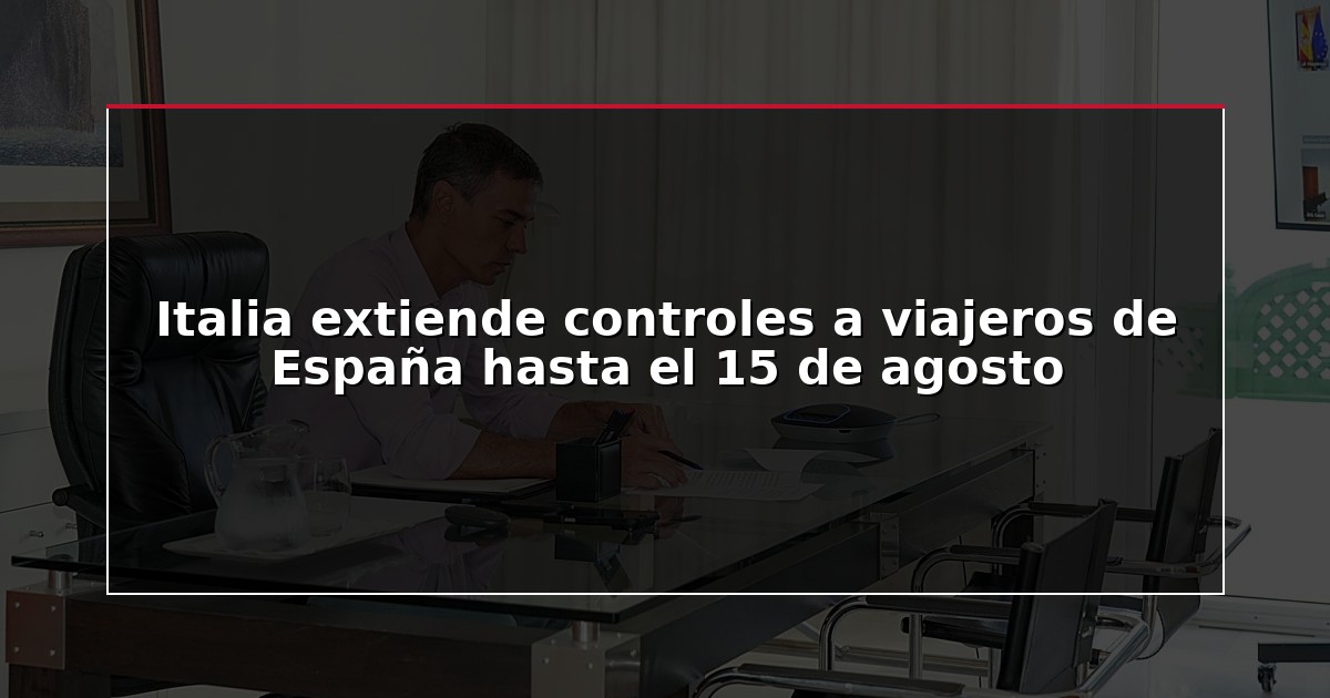 Italia extiende controles a viajeros de España hasta el 15 de agosto