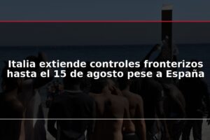 Italia extiende controles fronterizos hasta el 15 de agosto pese a España