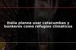 Italia planea usar catacumbas y búnkeres como refugios climáticos