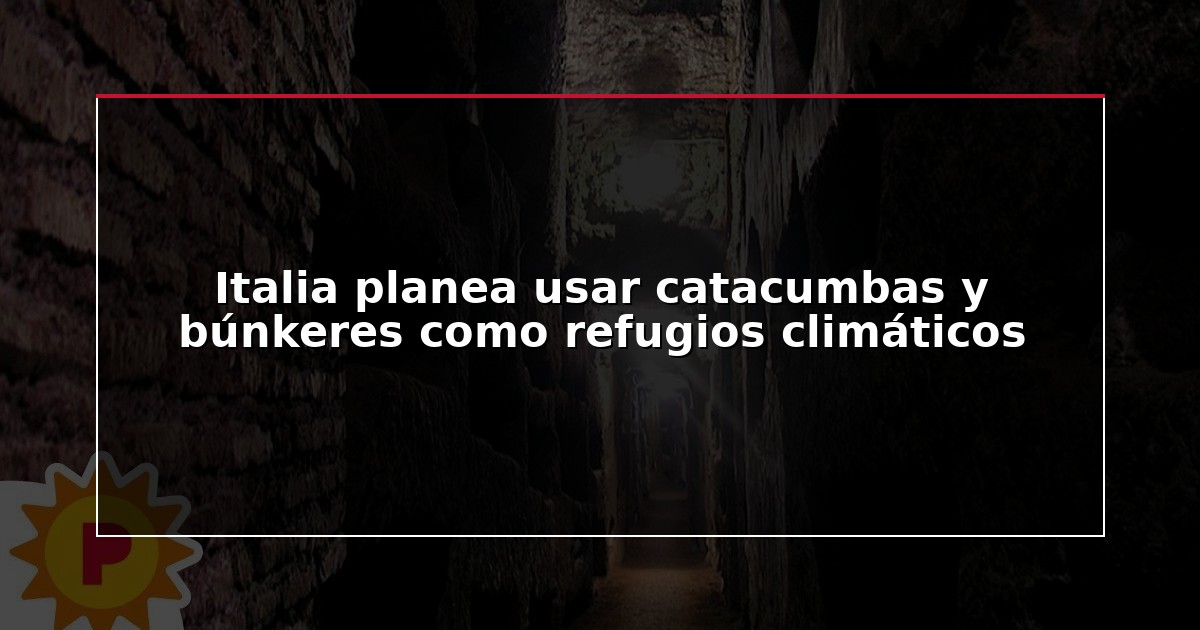 Italia planea usar catacumbas y búnkeres como refugios climáticos