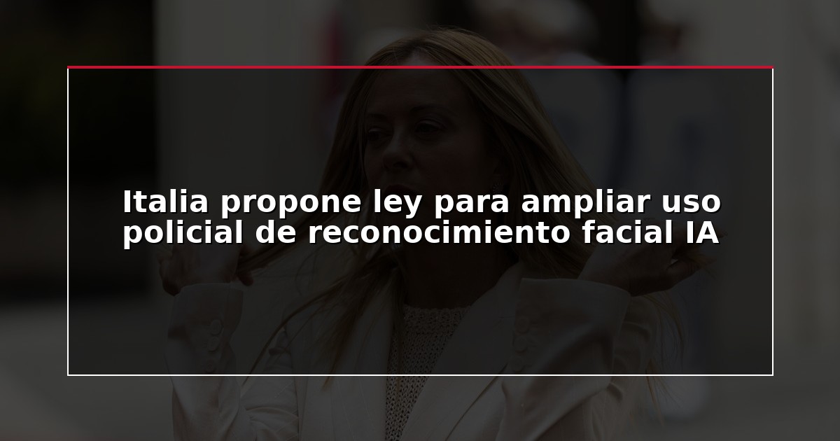 Italia propone ley para ampliar uso policial de reconocimiento facial IA