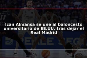 Izan Almansa se une al baloncesto universitario de EE.UU. tras dejar el Real Madrid
