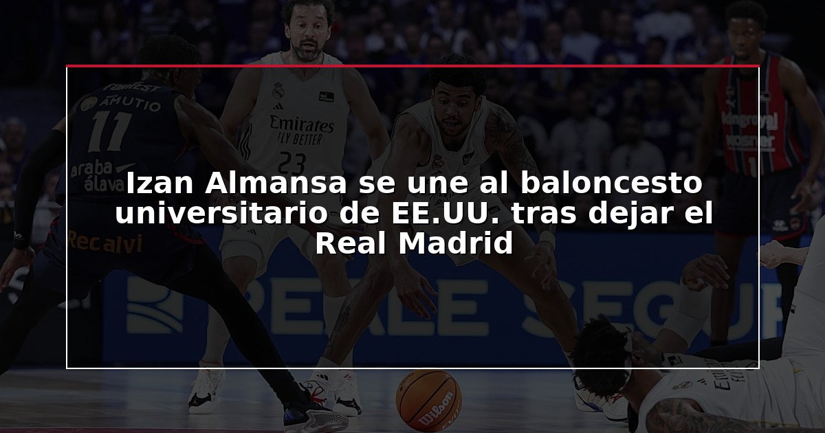 Izan Almansa se une al baloncesto universitario de EE.UU. tras dejar el Real Madrid