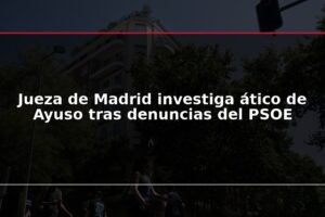 Jueza de Madrid investiga ático de Ayuso tras denuncias del PSOE