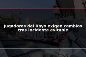 Jugadores del Rayo exigen cambios tras incidente evitable