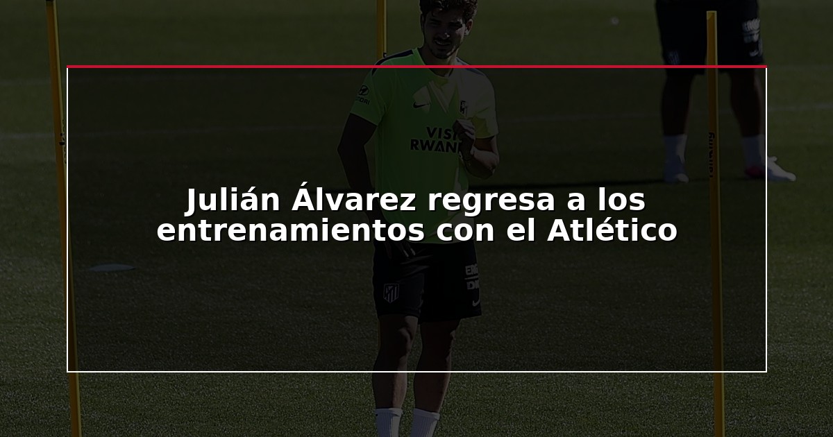 Julián Álvarez regresa a los entrenamientos con el Atlético