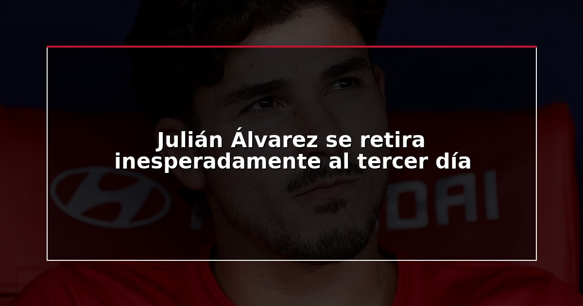Julián Álvarez se retira inesperadamente al tercer día