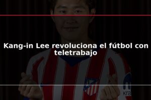Kang-in Lee revoluciona el fútbol con teletrabajo