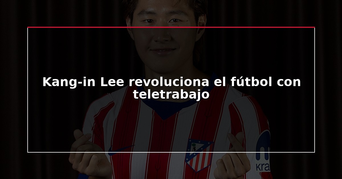 Kang-in Lee revoluciona el fútbol con teletrabajo