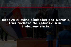 Kosovo elimina símbolos pro-Ucrania tras rechazo de Zelenski a su independencia