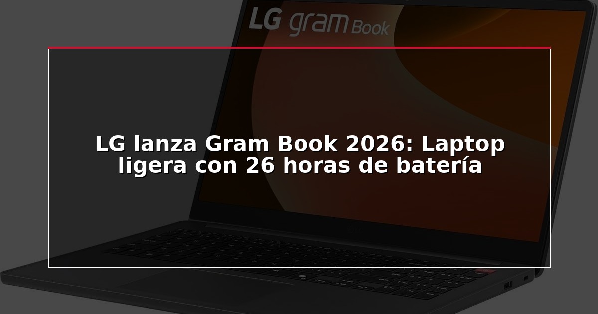LG lanza Gram Book 2026: Laptop ligera con 26 horas de batería
