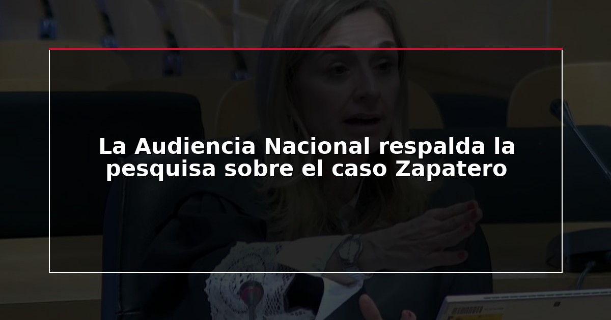 La Audiencia Nacional respalda la pesquisa sobre el caso Zapatero