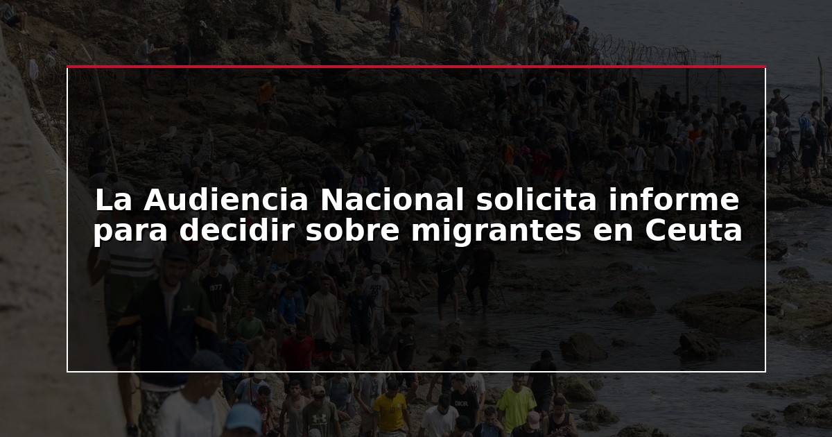 La Audiencia Nacional solicita informe para decidir sobre migrantes en Ceuta