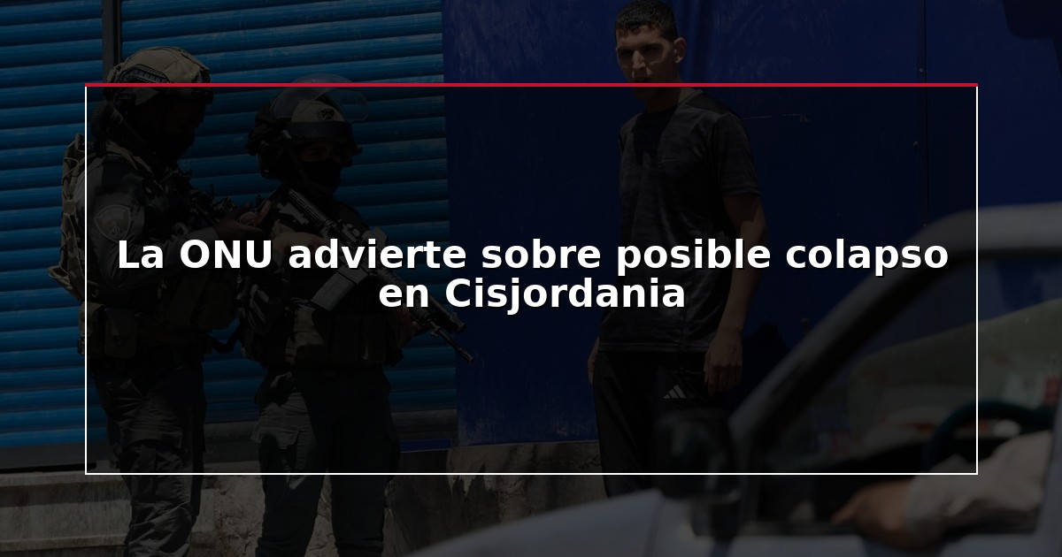 La ONU advierte sobre posible colapso en Cisjordania