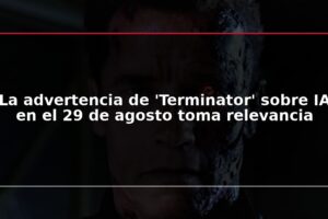 La advertencia de 'Terminator' sobre IA en el 29 de agosto toma relevancia