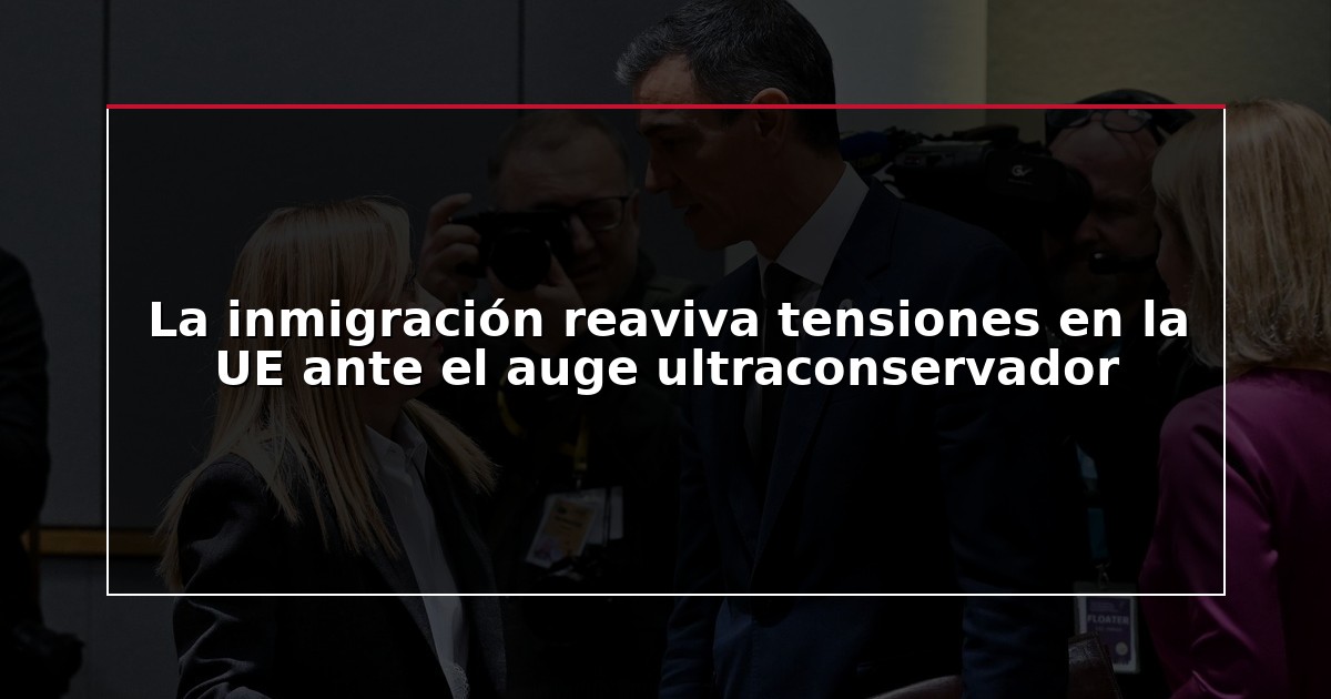 La inmigración reaviva tensiones en la UE ante el auge ultraconservador