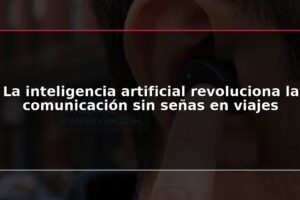 La inteligencia artificial revoluciona la comunicación sin señas en viajes