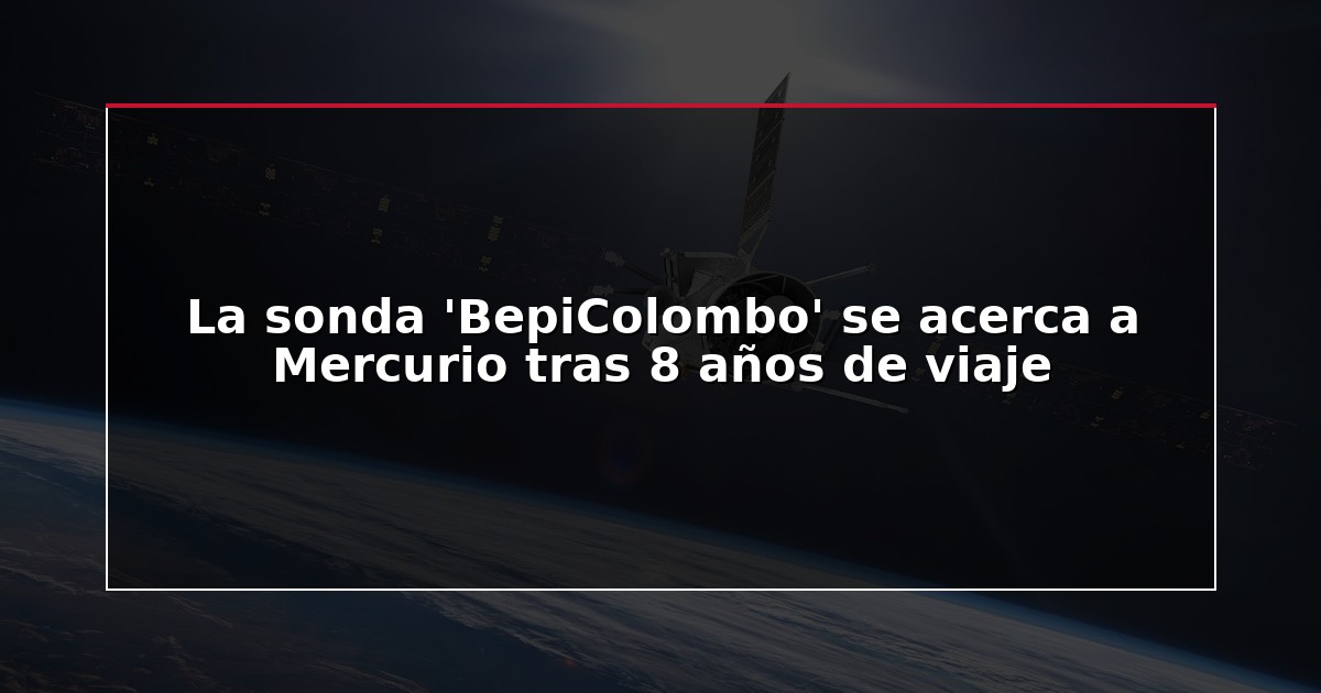 La sonda ‘BepiColombo’ se acerca a Mercurio tras 8 años de viaje