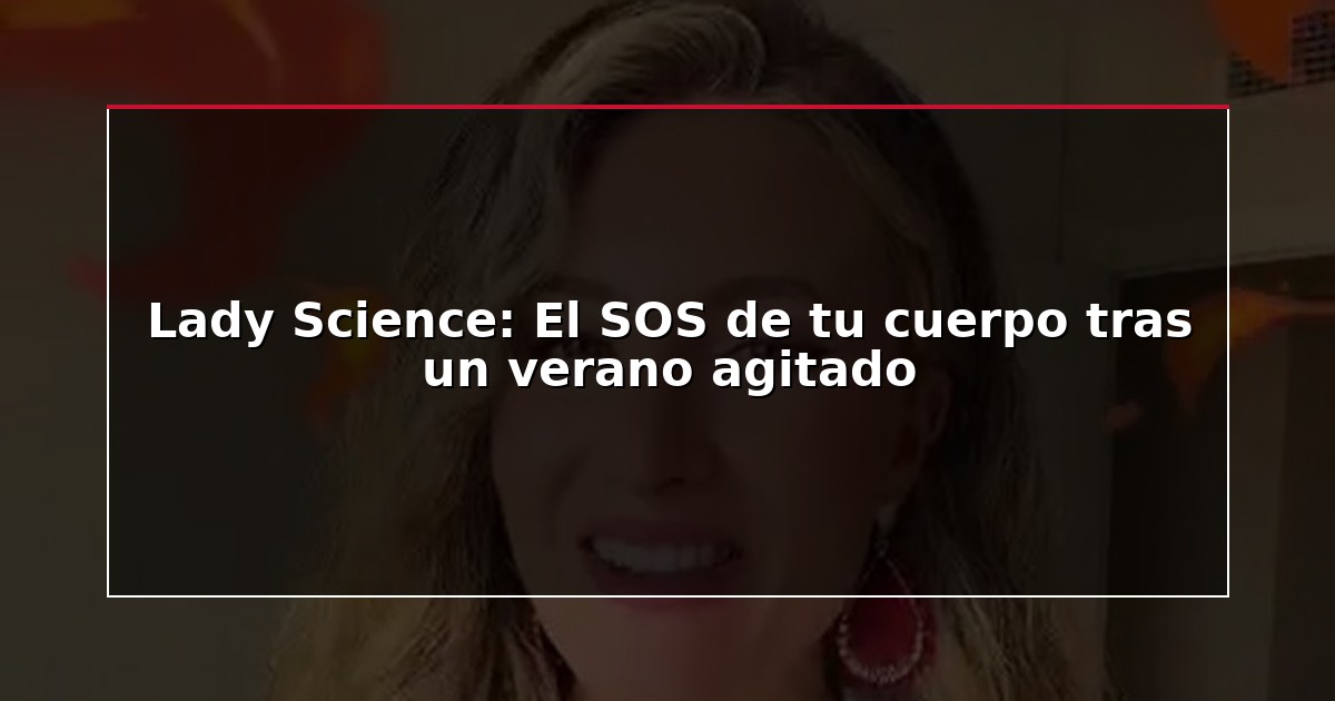 Lady Science: El SOS de tu cuerpo tras un verano agitado