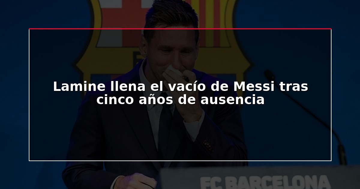 Lamine llena el vacío de Messi tras cinco años de ausencia