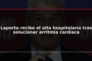 Laporta recibe el alta hospitalaria tras solucionar arritmia cardíaca