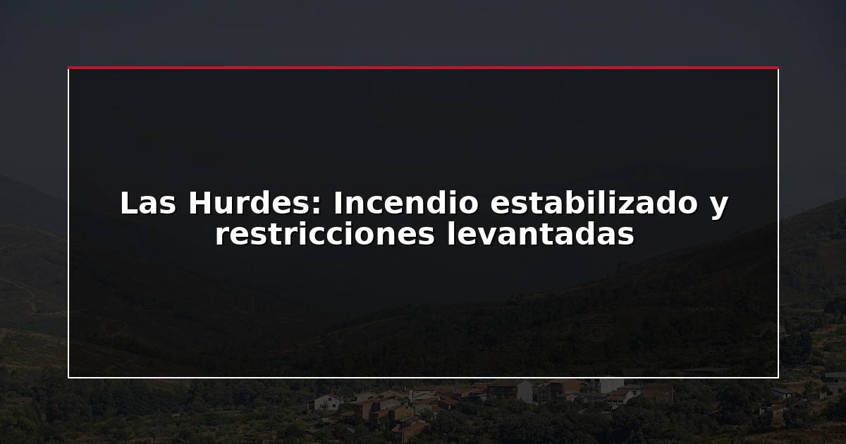Las Hurdes: Incendio estabilizado y restricciones levantadas