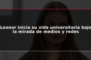 Leonor inicia su vida universitaria bajo la mirada de medios y redes