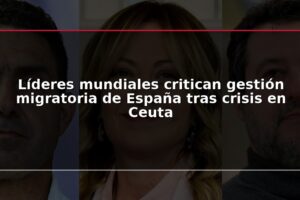 Líderes mundiales critican gestión migratoria de España tras crisis en Ceuta