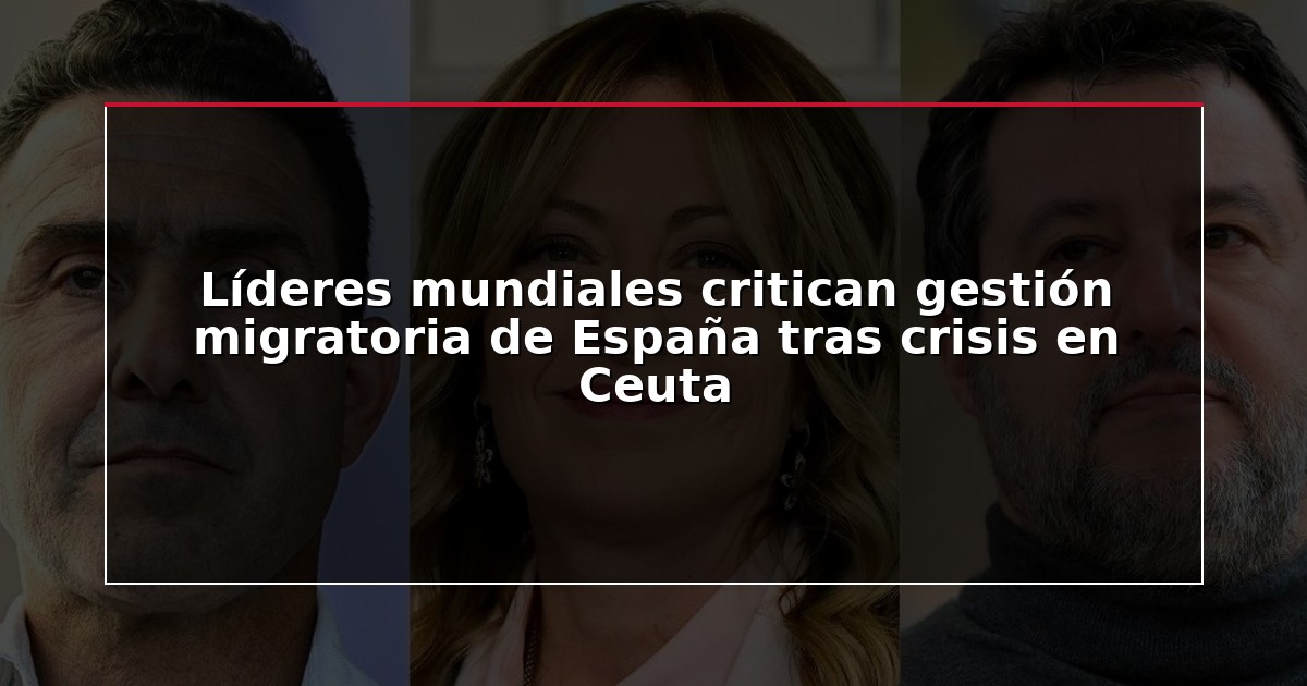 Líderes mundiales critican gestión migratoria de España tras crisis en Ceuta