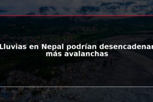 Lluvias en Nepal podrían desencadenar más avalanchas